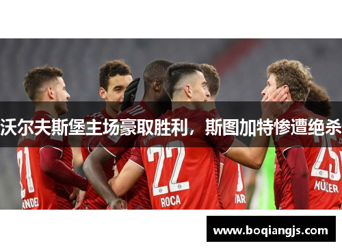 沃尔夫斯堡主场豪取胜利，斯图加特惨遭绝杀