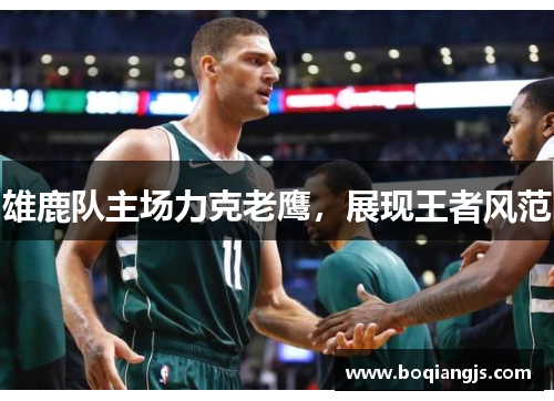 雄鹿队主场力克老鹰，展现王者风范