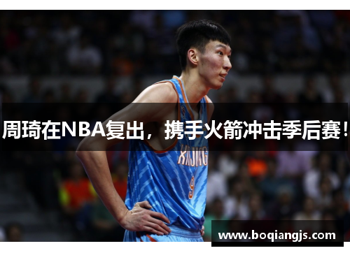 周琦在NBA复出，携手火箭冲击季后赛！