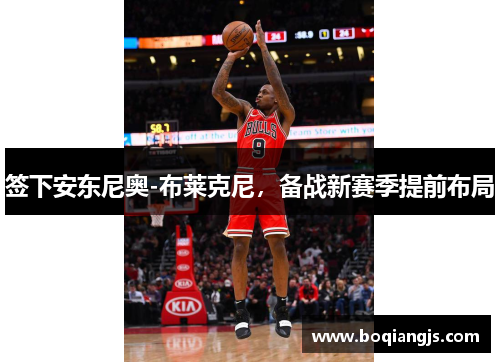 签下安东尼奥-布莱克尼，备战新赛季提前布局