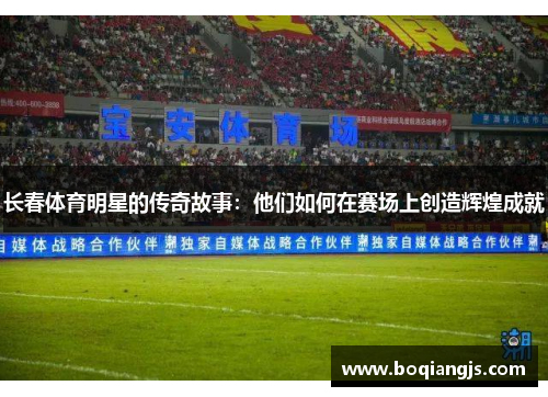 长春体育明星的传奇故事：他们如何在赛场上创造辉煌成就