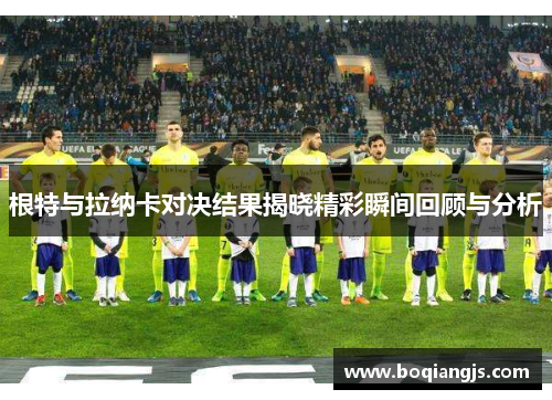 根特与拉纳卡对决结果揭晓精彩瞬间回顾与分析