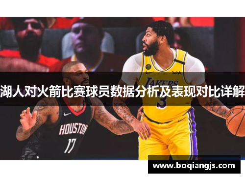 湖人对火箭比赛球员数据分析及表现对比详解