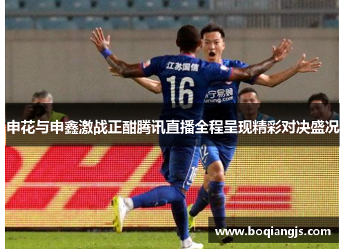 申花与申鑫激战正酣腾讯直播全程呈现精彩对决盛况