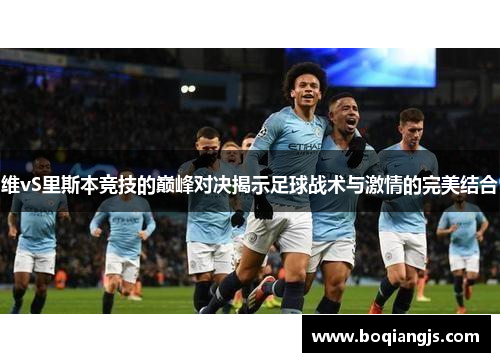 维vS里斯本竞技的巅峰对决揭示足球战术与激情的完美结合