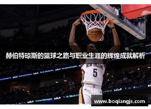 赫伯特琼斯的篮球之路与职业生涯的辉煌成就解析