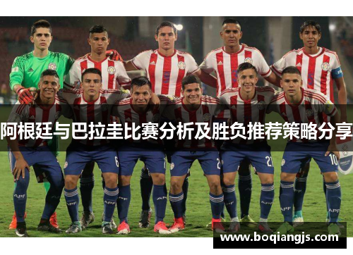 阿根廷与巴拉圭比赛分析及胜负推荐策略分享
