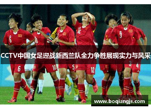 CCTV中国女足迎战新西兰队全力争胜展现实力与风采