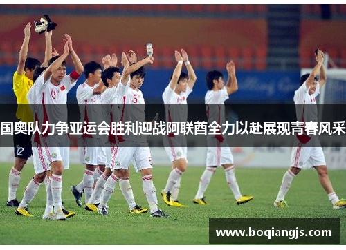 国奥队力争亚运会胜利迎战阿联酋全力以赴展现青春风采