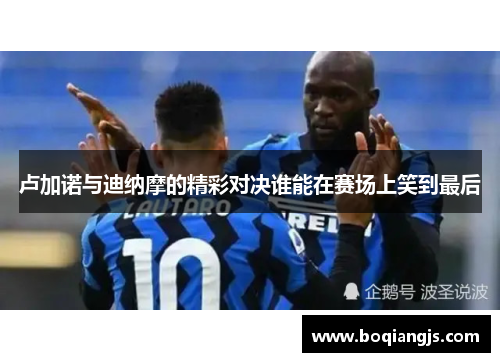卢加诺与迪纳摩的精彩对决谁能在赛场上笑到最后
