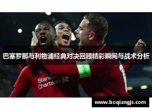 巴塞罗那与利物浦经典对决回顾精彩瞬间与战术分析