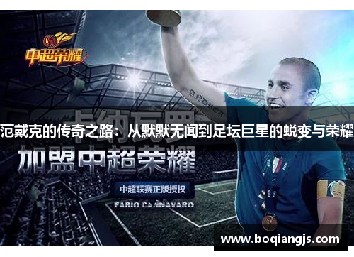 范戴克的传奇之路：从默默无闻到足坛巨星的蜕变与荣耀
