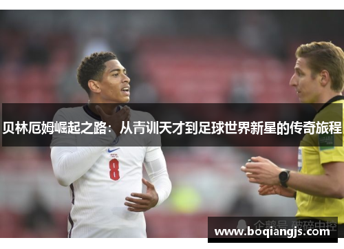 贝林厄姆崛起之路：从青训天才到足球世界新星的传奇旅程