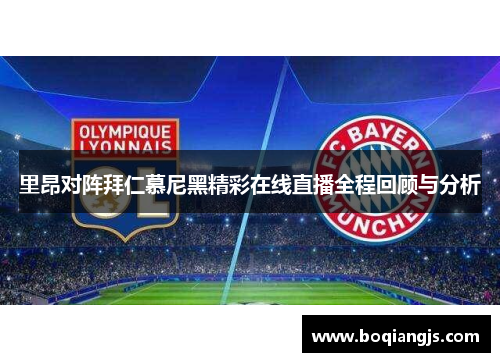 里昂对阵拜仁慕尼黑精彩在线直播全程回顾与分析
