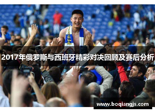 2017年俄罗斯与西班牙精彩对决回顾及赛后分析