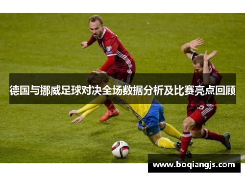 德国与挪威足球对决全场数据分析及比赛亮点回顾